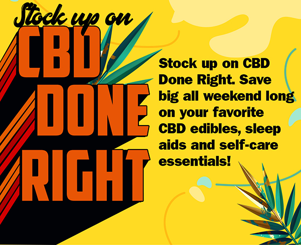 Stock up on CBD Done Right. Save big all weekend long on your favorite CBD edibles, sleep aids and self-care essentials!
