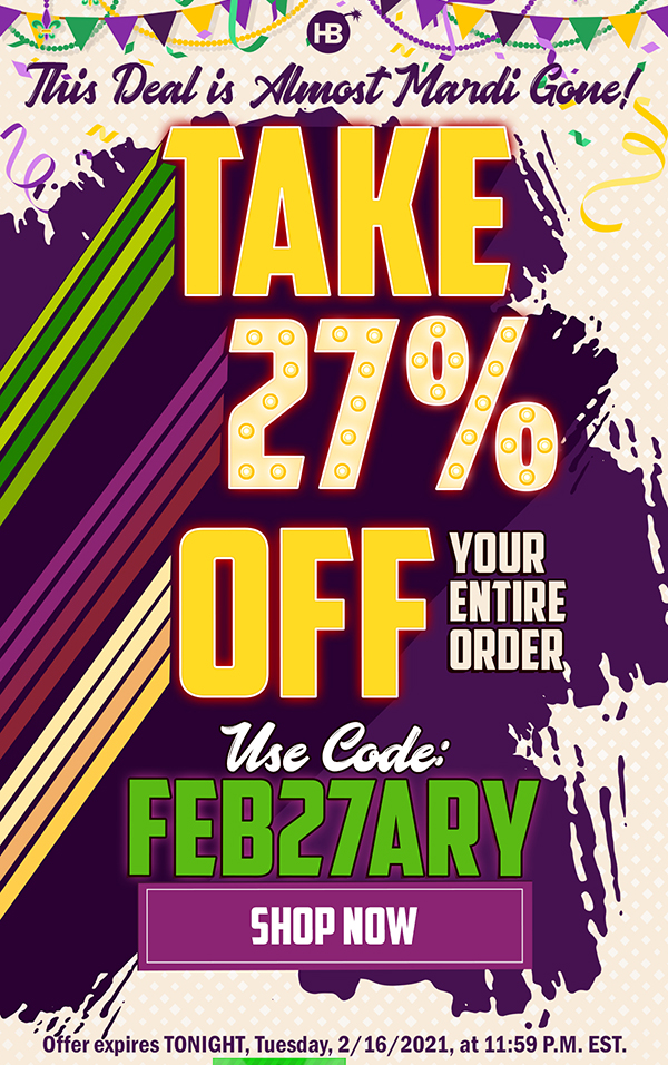 This Deal is Almost Mardi Gone! Take 27% Off Your Entire Order Use Code: FEB27ARY Offer expires TONIGHT, Tuesday, 2/16/2021, at 11:59 P.M. EST.