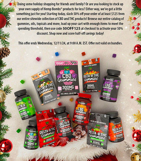 Doing some holiday shopping for friends and family? Or are you looking to stock up your own supply of Hemp Bombs® products for less? Either way, we’ve got a little something just for you! Starting today, slash 50% off your order of at least $125 from our entire sitewide collection of CBD and THC products! Browse our entire catalog of gummies, oils, topicals and more, load up your cart with enough items to meet the spending threshold, then use code 50OFF125 at checkout to activate your 50% discount. Shop now and score half-off savings today! This offer ends Wednesday, 12/11/24, at 9:00 A.M. EST. Offer not valid on bundles. 