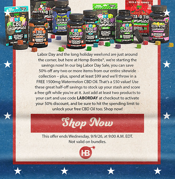 Labor Day and the long holiday weekend are just around the corner, but here at Hemp Bombs®, we’re starting the savings now! In our big Labor Day Sale, you can save 50% off any two or more items from our entire sitewide collection – plus, spend at least $99 and we’ll throw in a FREE 1500mg Watermelon CBD Oil. That’s a $50 value! Use these great half-off savings to stock up your stash and score a free gift while you’re at it. Just add at least two products to your cart and use code LABO Shop Now
